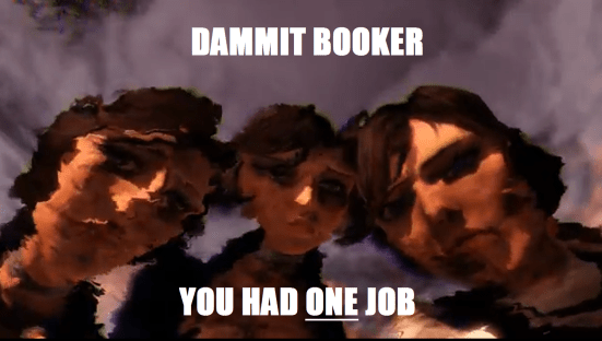 DAMMIT BOOKER - YOU HAD ONE JOB and this is how it ends up?