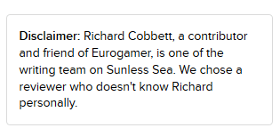 A disclaimer statement that says: Disclaimer: Richard Cobbett, a contributor and friend of Eurogamer, is one of the writing team on Sunless Sea. We chose a reviewer who doesn't know Richard personally.